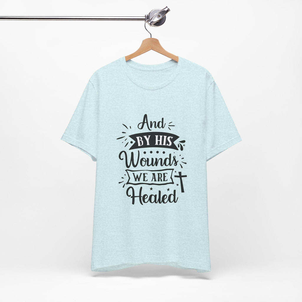 By His Wounds We Are Healed T-Shirt | Christian Cross Faith Tee