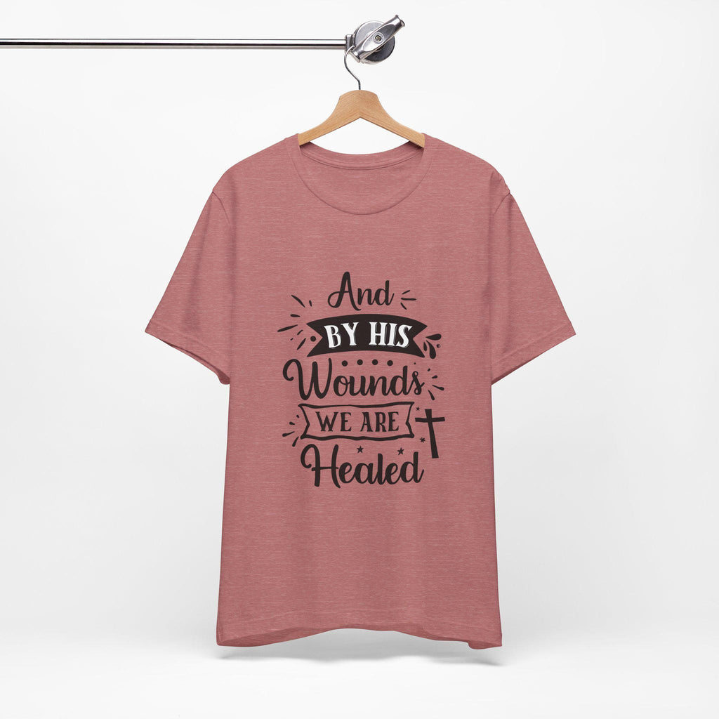 By His Wounds We Are Healed T-Shirt | Christian Cross Faith Tee